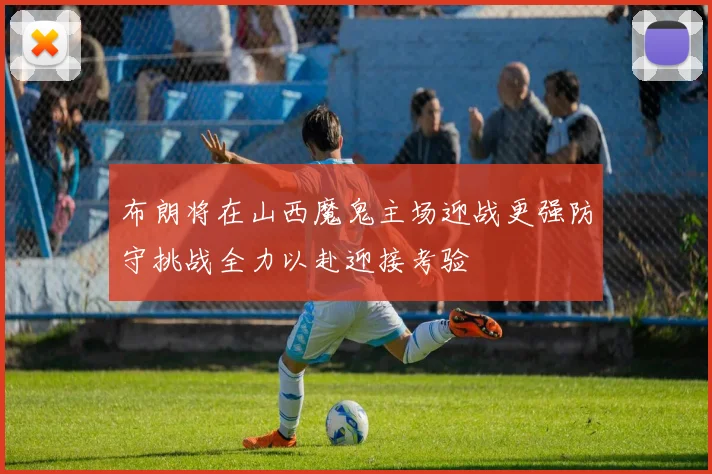 布朗将在山西魔鬼主场迎战更强防守挑战全力以赴迎接考验