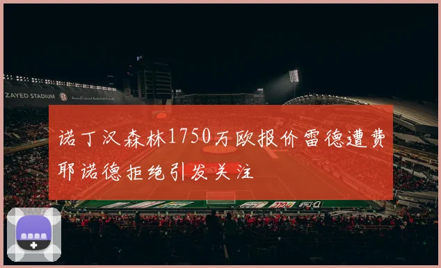 诺丁汉森林1750万欧报价雷德遭费耶诺德拒绝引发关注