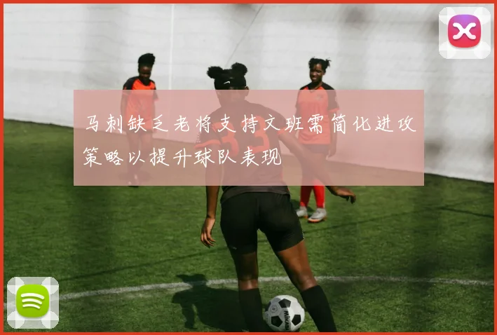 马刺缺乏老将支持文班需简化进攻策略以提升球队表现