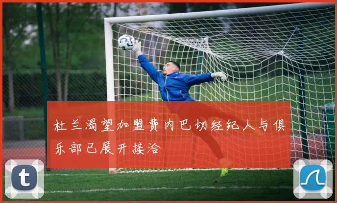 杜兰渴望加盟费内巴切经纪人与俱乐部已展开接洽