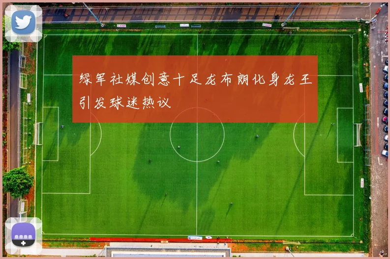 绿军社媒创意十足龙布朗化身龙王引发球迷热议