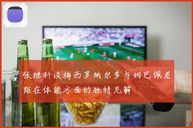 张继科谈梅西罗纳尔多与姆巴佩差距在体能方面的独特见解